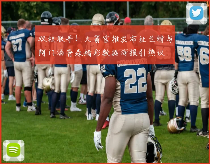 双核联手！火箭官推发布杜兰特与阿门汤普森精彩数据海报引热议