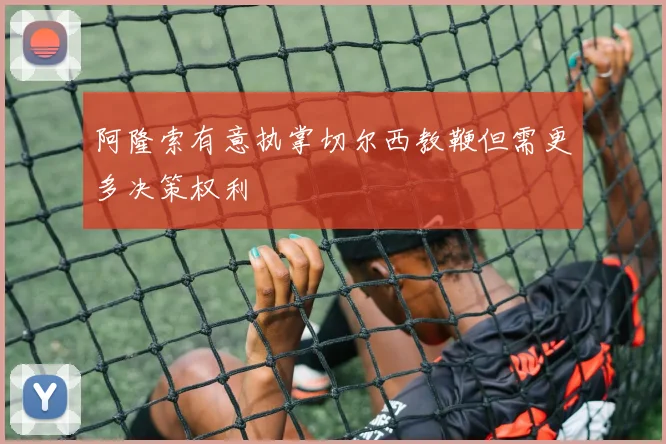 阿隆索有意执掌切尔西教鞭但需更多决策权利