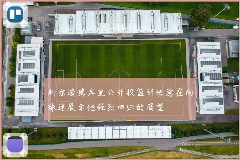 科尔透露库里公开投篮训练意在向球迷展示他强烈回归的渴望