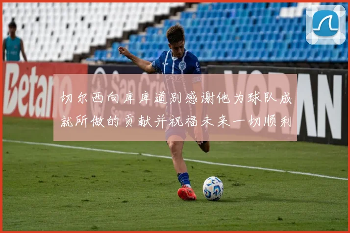 切尔西向库库道别感谢他为球队成就所做的贡献并祝福未来一切顺利