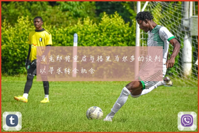 马竞即将重启与格里马尔多的谈判以寻求转会机会