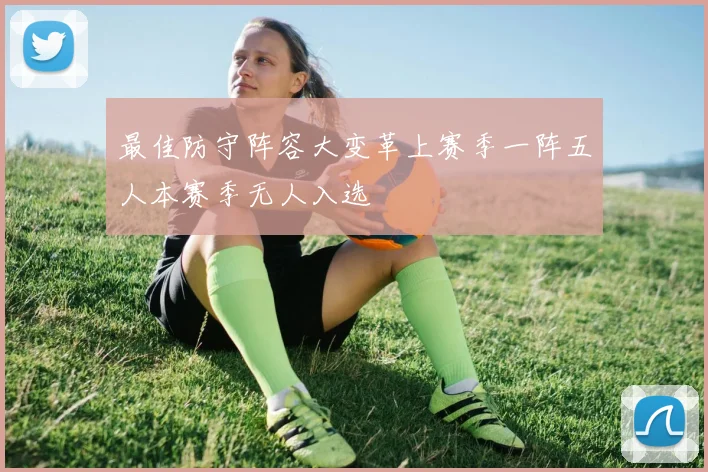 最佳防守阵容大变革上赛季一阵五人本赛季无人入选