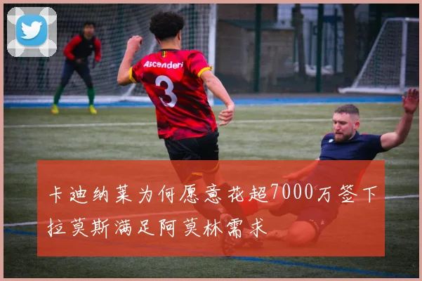 卡迪纳莱为何愿意花超7000万签下拉莫斯满足阿莫林需求