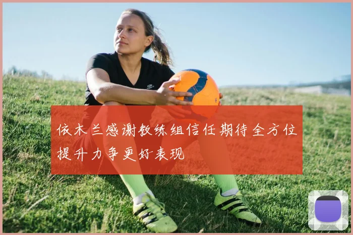 依木兰感谢教练组信任期待全方位提升力争更好表现