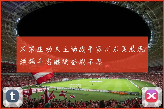 石家庄功夫主场战平苏州东吴展现顽强斗志继续奋战不息