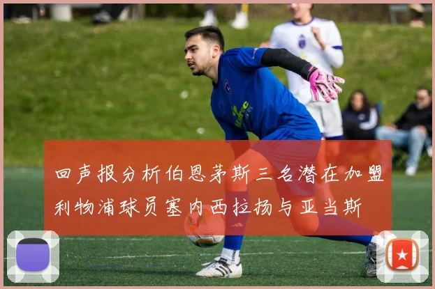 回声报分析伯恩茅斯三名潜在加盟利物浦球员塞内西拉扬与亚当斯