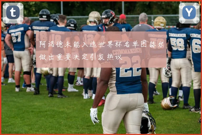 阿诺德未能入选世界杯名单图赫尔做出重要决定引发热议