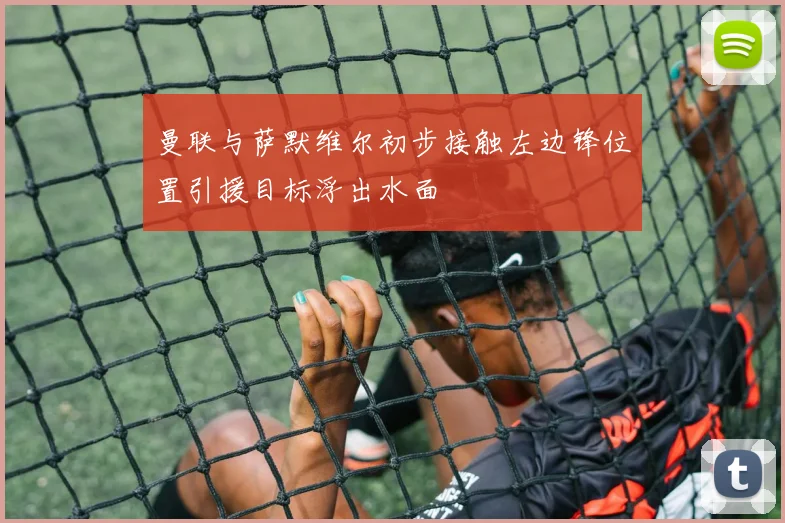 曼联与萨默维尔初步接触左边锋位置引援目标浮出水面