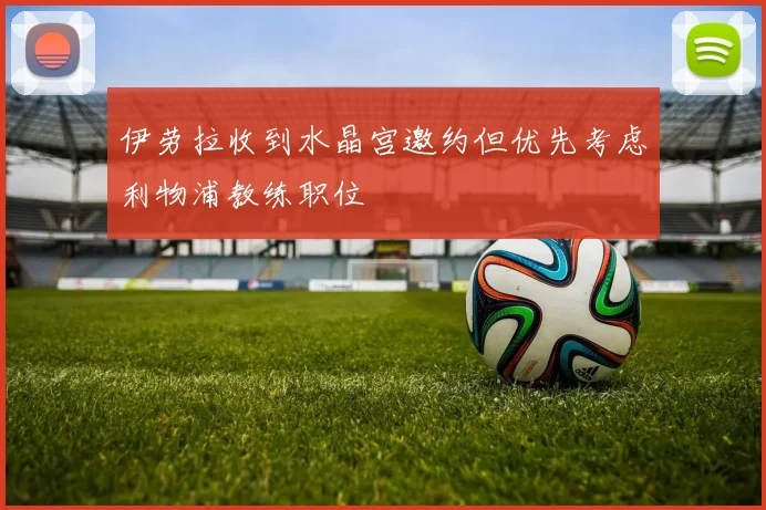 伊劳拉收到水晶宫邀约但优先考虑利物浦教练职位