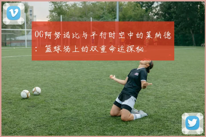 OG阿努诺比与平行时空中的莱纳德：篮球场上的双重命运探秘